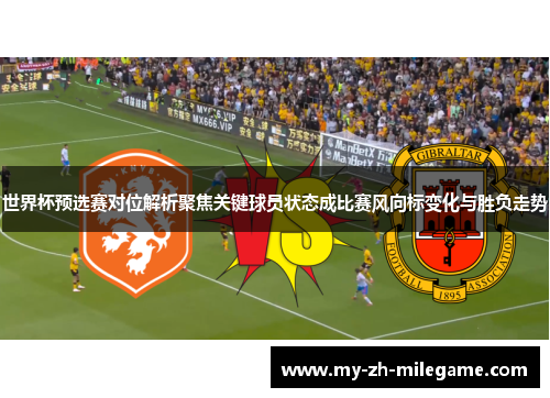 世界杯预选赛对位解析聚焦关键球员状态成比赛风向标变化与胜负走势