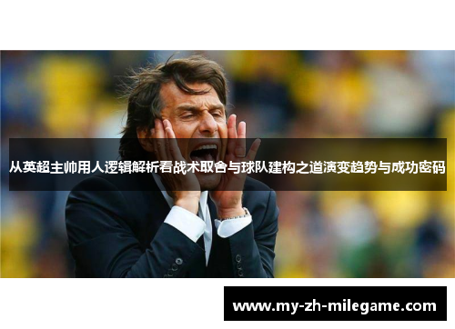 从英超主帅用人逻辑解析看战术取舍与球队建构之道演变趋势与成功密码