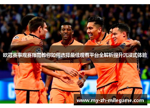 欧冠赛事观赛指南教你如何选择最佳观看平台全解析提升沉浸式体验