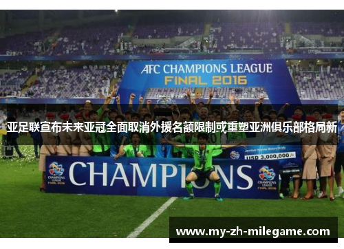 亚足联宣布未来亚冠全面取消外援名额限制或重塑亚洲俱乐部格局新