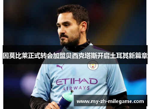 因莫比莱正式转会加盟贝西克塔斯开启土耳其新篇章