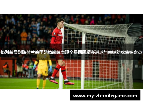格列兹曼对阵荷兰德甲劲旅巅峰表现全景回顾精彩进球与关键助攻集锦盘点