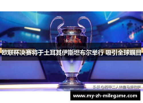 欧联杯决赛将于土耳其伊斯坦布尔举行 吸引全球瞩目