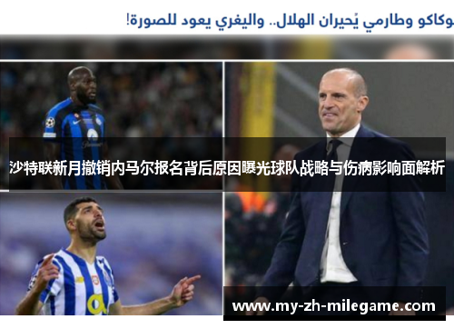 沙特联新月撤销内马尔报名背后原因曝光球队战略与伤病影响面解析